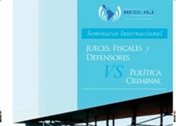 SEMINARIO REDLAJ: JUECES, FISCALES Y DEFENSORES VS. POLÍTICA CRIMINAL